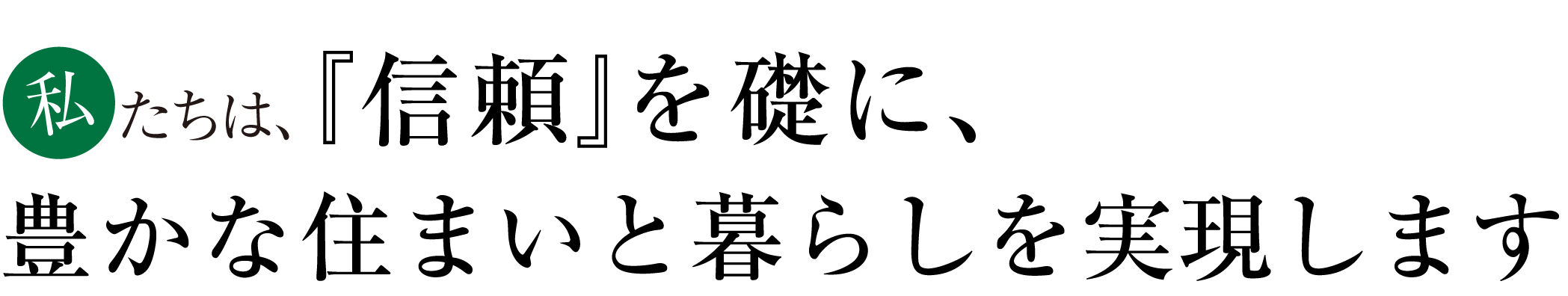 私たちは信頼を礎に豊かな住まいと暮らしを実現します
